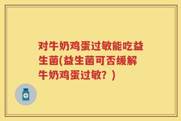 对牛奶鸡蛋能吃益生菌(益生菌可否缓解牛奶鸡蛋？)