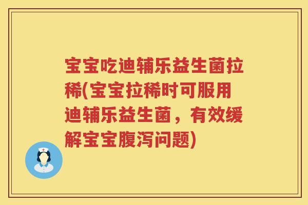 宝宝吃迪辅乐益生菌拉稀(宝宝拉稀时可服用迪辅乐益生菌,有效缓解宝宝问题) 宝宝吃迪辅乐益生菌拉稀(宝宝拉稀时可服用迪辅乐益生菌,有效缓解宝宝问题)