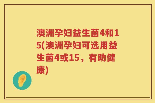 澳洲孕妇益生菌4和15(澳洲孕妇可选用益生菌4或15,有助健康) 澳洲孕妇益生菌4和15(澳洲孕妇可选用益生菌4或15,有助健康)