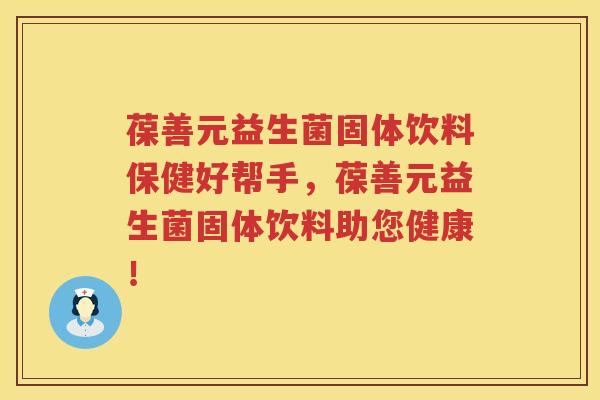 葆善元益生菌固体饮料保健好帮手，葆善元益生菌固体饮料助您健康！