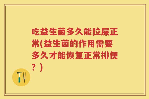 吃益生菌多久能拉屎正常(益生菌的作用需要多久才能恢复正常排便？)