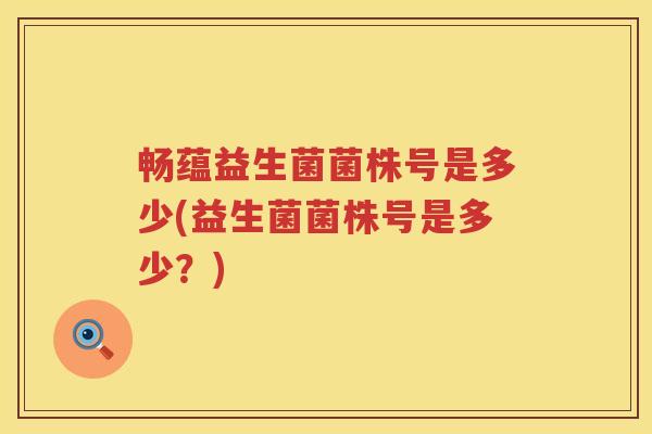 畅蕴益生菌菌株号是多少(益生菌菌株号是多少?) 畅蕴益生菌菌株号是多少(益生菌菌株号是多少?)