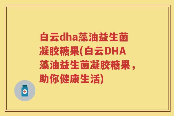 白云dha藻油益生菌凝胶糖果(白云DHA藻油益生菌凝胶糖果，助你健康生活)