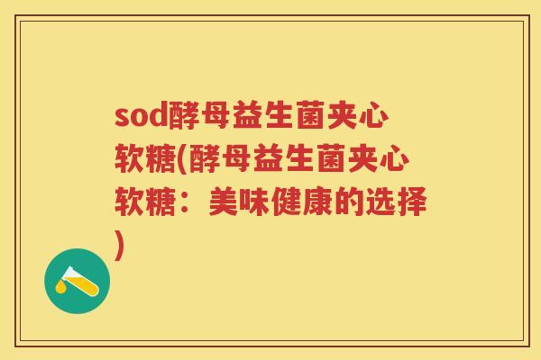 sod酵母益生菌夹心软糖(酵母益生菌夹心软糖:美味健康的选择) sod酵母益生菌夹心软糖(酵母益生菌夹心软糖:美味健康的选择)