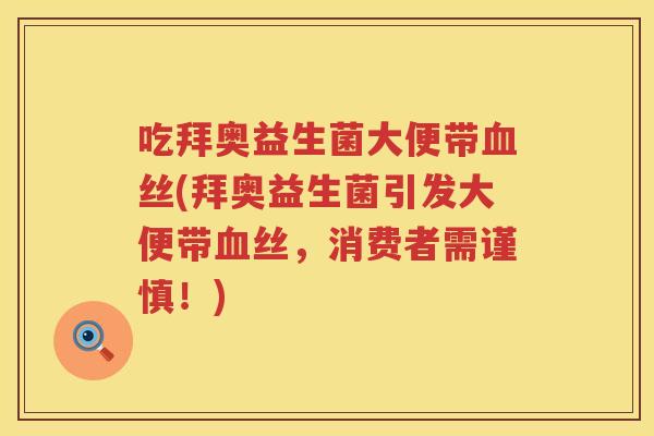 吃拜奥益生菌大便带丝(拜奥益生菌引发大便带丝,消费者需谨慎!) 吃拜奥益生菌大便带丝(拜奥益生菌引发大便带丝,消费者需谨慎!)
