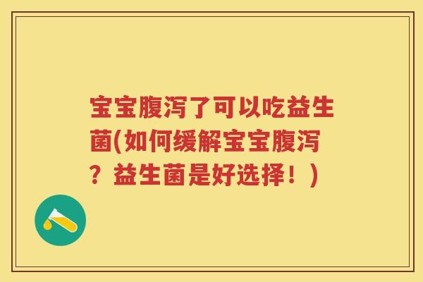 宝宝了可以吃益生菌(如何缓解宝宝?益生菌是好选择!) 宝宝了可以吃益生菌(如何缓解宝宝?益生菌是好选择!)