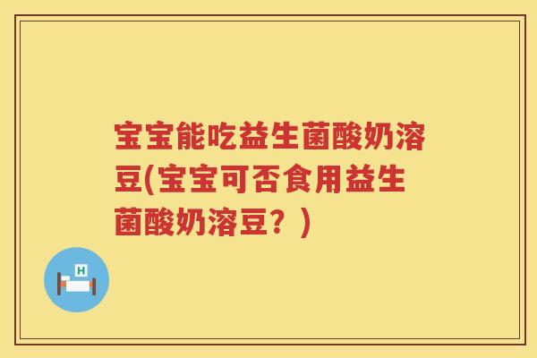 宝宝能吃益生菌酸奶溶豆(宝宝可否食用益生菌酸奶溶豆?) 宝宝能吃益生菌酸奶溶豆(宝宝可否食用益生菌酸奶溶豆?)