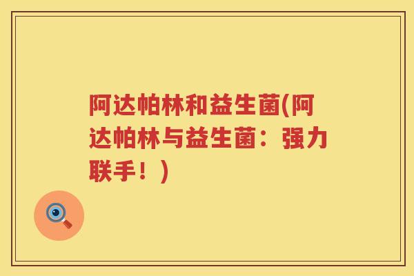 阿达帕林和益生菌(阿达帕林与益生菌:强力联手!) 阿达帕林和益生菌(阿达帕林与益生菌:强力联手!)