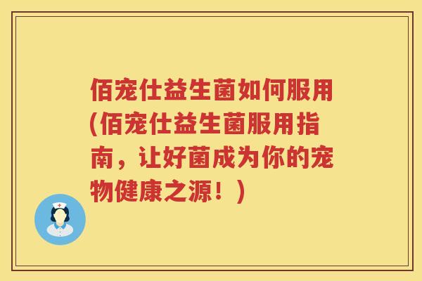 佰宠仕益生菌如何服用(佰宠仕益生菌服用指南，让好菌成为你的宠物健康之源！)