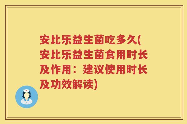安比乐益生菌吃多久(安比乐益生菌食用时长及作用：建议使用时长及功效解读)