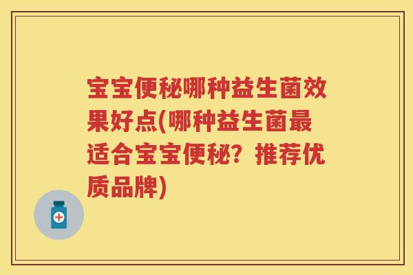 宝宝哪种益生菌效果好点(哪种益生菌适合宝宝?推荐优质品牌) 宝宝哪种益生菌效果好点(哪种益生菌适合宝宝?推荐优质品牌)
