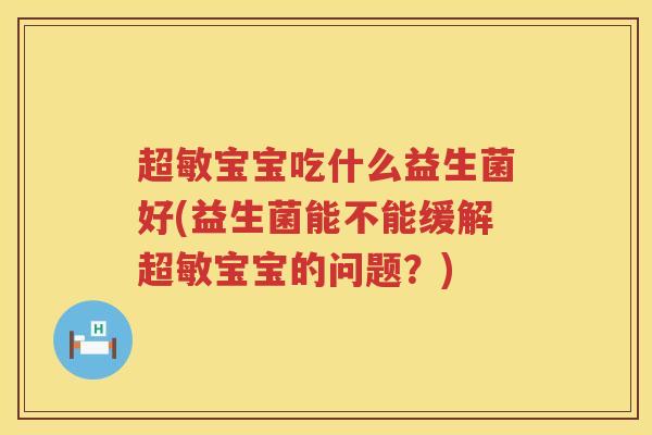 超敏宝宝吃什么益生菌好(益生菌能不能缓解超敏宝宝的问题?) 超敏宝宝吃什么益生菌好(益生菌能不能缓解超敏宝宝的问题?)