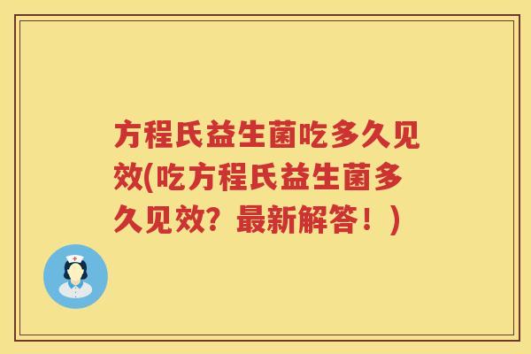 方程氏益生菌吃多久见效(吃方程氏益生菌多久见效?新解答!) 方程氏益生菌吃多久见效(吃方程氏益生菌多久见效?新解答!)