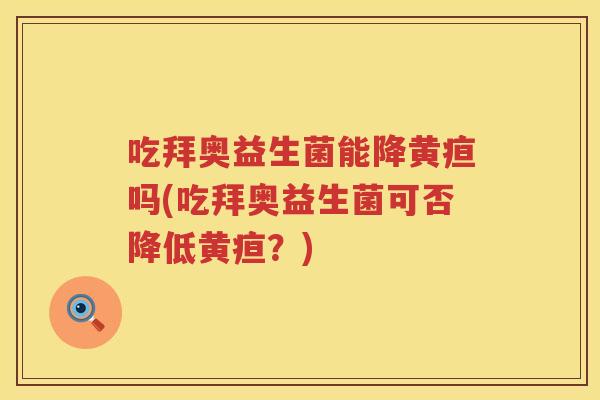 吃拜奥益生菌能降黄疸吗(吃拜奥益生菌可否降低黄疸?) 吃拜奥益生菌能降黄疸吗(吃拜奥益生菌可否降低黄疸?)