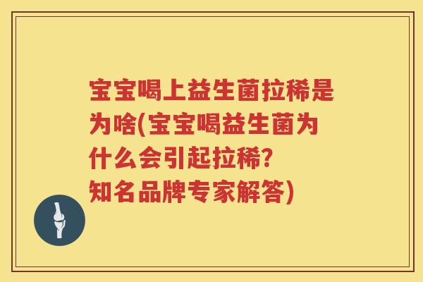 宝宝喝上益生菌拉稀是为啥(宝宝喝益生菌为什么会引起拉稀? 知名品牌专家解答) 宝宝喝上益生菌拉稀是为啥(宝宝喝益生菌为什么会引起拉稀? 知名品牌专家解答)