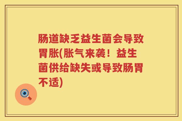 肠道缺乏益生菌会导致胃胀(来袭!益生菌供给缺失或导致肠胃不适) 肠道缺乏益生菌会导致胃胀(来袭!益生菌供给缺失或导致肠胃不适)