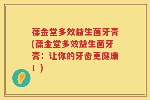 葆金堂多效益生菌牙膏(葆金堂多效益生菌牙膏：让你的牙齿更健康！)
