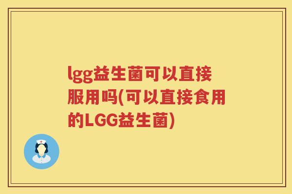 lgg益生菌可以直接服用吗(可以直接食用的LGG益生菌)