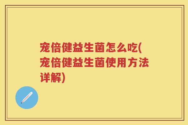 宠倍健益生菌怎么吃(宠倍健益生菌使用方法详解) 宠倍健益生菌怎么吃(宠倍健益生菌使用方法详解)