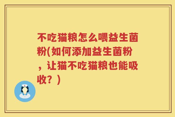 不吃猫粮怎么喂益生菌粉(如何添加益生菌粉,让猫不吃猫粮也能吸收?) 不吃猫粮怎么喂益生菌粉(如何添加益生菌粉,让猫不吃猫粮也能吸收?)