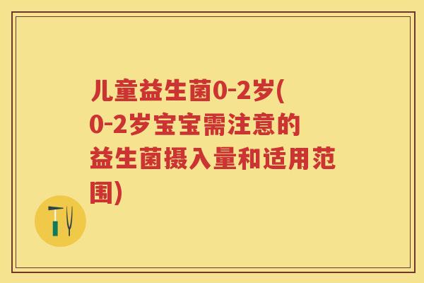 儿童益生菌0-2岁(0-2岁宝宝需注意的益生菌摄入量和适用范围) 儿童益生菌0-2岁(0-2岁宝宝需注意的益生菌摄入量和适用范围)