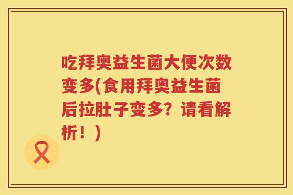 吃拜奥益生菌大便次数变多(食用拜奥益生菌后拉肚子变多?请看解析!) 吃拜奥益生菌大便次数变多(食用拜奥益生菌后拉肚子变多?请看解析!)