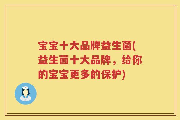 宝宝十大品牌益生菌(益生菌十大品牌,给你的宝宝更多的保护) 宝宝十大品牌益生菌(益生菌十大品牌,给你的宝宝更多的保护)