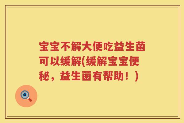 宝宝不解大便吃益生菌可以缓解(缓解宝宝，益生菌有帮助！)