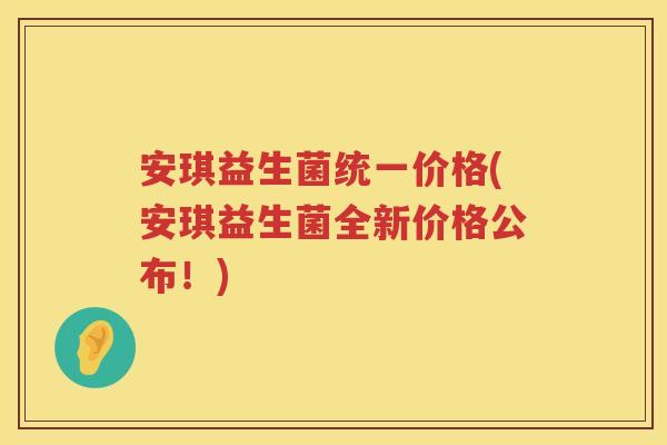 安琪益生菌统一价格(安琪益生菌全新价格公布!) 安琪益生菌统一价格(安琪益生菌全新价格公布!)