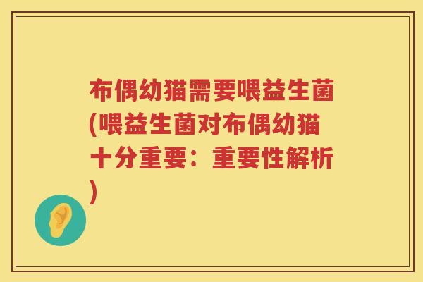 布偶幼猫需要喂益生菌(喂益生菌对布偶幼猫十分重要：重要性解析)