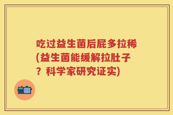 吃过益生菌后屁多拉稀(益生菌能缓解拉肚子?科学家研究证实) 吃过益生菌后屁多拉稀(益生菌能缓解拉肚子?科学家研究证实)