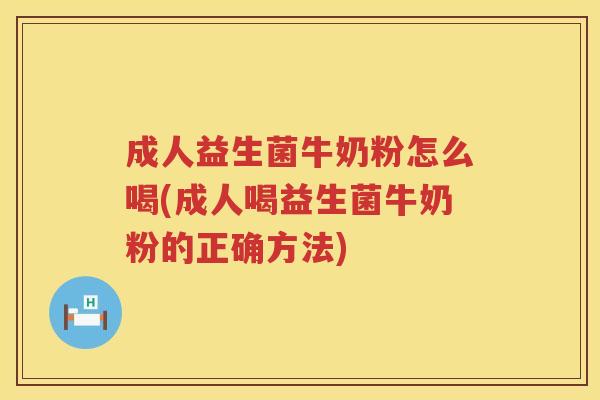成人益生菌牛奶粉怎么喝(成人喝益生菌牛奶粉的正确方法) 成人益生菌牛奶粉怎么喝(成人喝益生菌牛奶粉的正确方法)