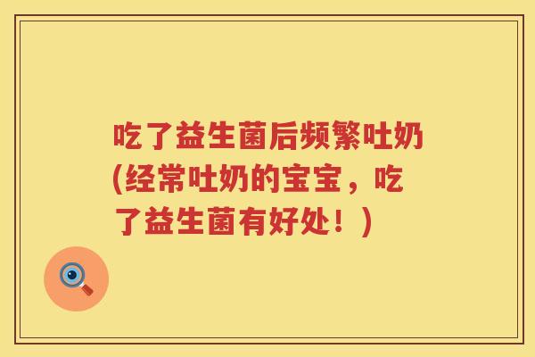 吃了益生菌后频繁吐奶(经常吐奶的宝宝，吃了益生菌有好处！)