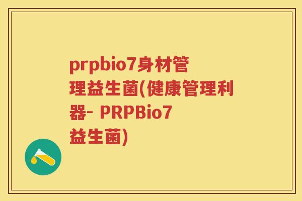 prpbio7身材管理益生菌(健康管理利器- PRPBio7益生菌)