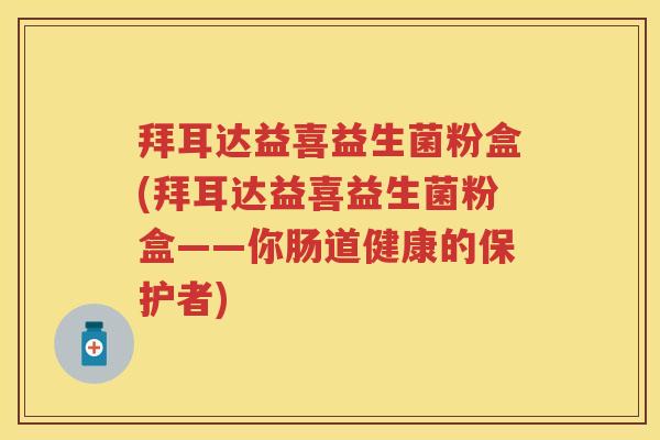 拜耳达益喜益生菌粉盒(拜耳达益喜益生菌粉盒——你肠道健康的保护者) 拜耳达益喜益生菌粉盒(拜耳达益喜益生菌粉盒——你肠道健康的保护者)