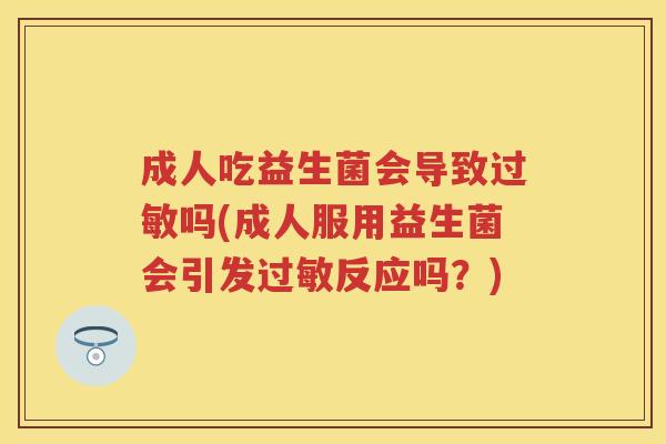 成人吃益生菌会导致吗(成人服用益生菌会引发反应吗?) 成人吃益生菌会导致吗(成人服用益生菌会引发反应吗?)