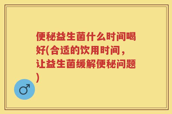 益生菌什么时间喝好(合适的饮用时间，让益生菌缓解问题)