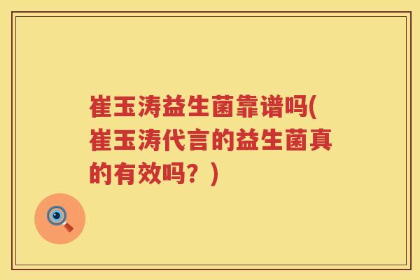 崔玉涛益生菌靠谱吗(崔玉涛代言的益生菌真的有效吗?) 崔玉涛益生菌靠谱吗(崔玉涛代言的益生菌真的有效吗?)