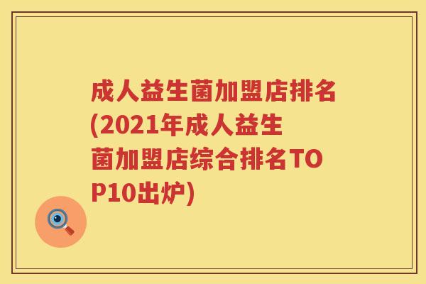 成人益生菌加盟店排名(2021年成人益生菌加盟店综合排名TOP10出炉) 成人益生菌加盟店排名(2021年成人益生菌加盟店综合排名TOP10出炉)