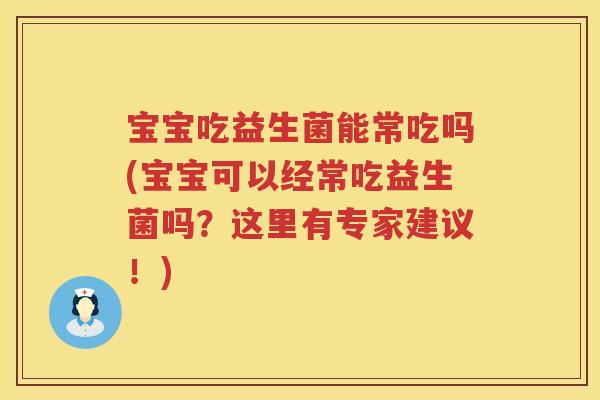 宝宝吃益生菌能常吃吗(宝宝可以经常吃益生菌吗？这里有专家建议！)