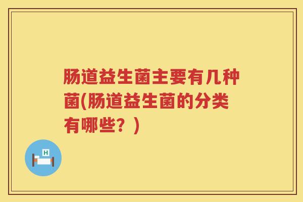 肠道益生菌主要有几种菌(肠道益生菌的分类有哪些？)