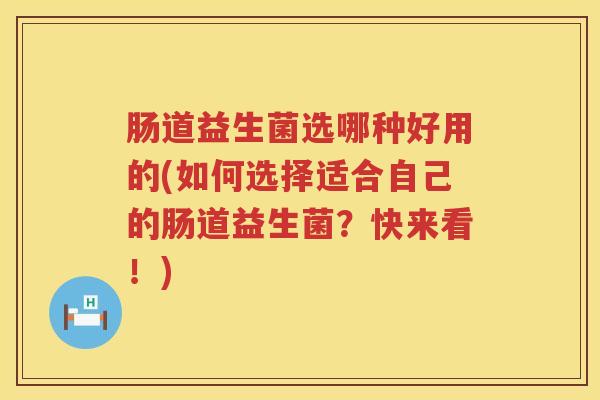 肠道益生菌选哪种好用的(如何选择适合自己的肠道益生菌?快来看!) 肠道益生菌选哪种好用的(如何选择适合自己的肠道益生菌?快来看!)