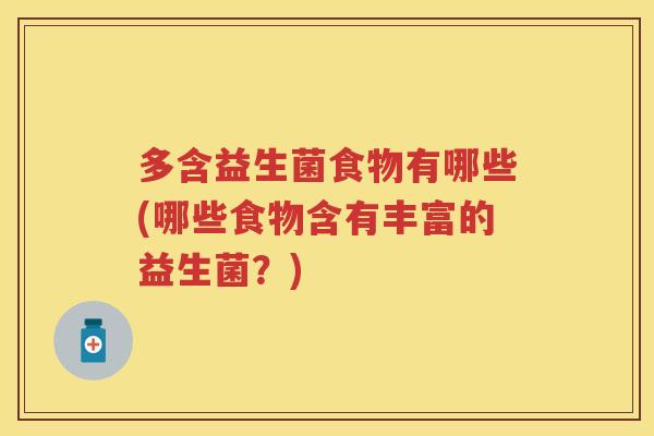 多含益生菌食物有哪些(哪些食物含有丰富的益生菌?) 多含益生菌食物有哪些(哪些食物含有丰富的益生菌?)