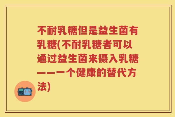 不耐乳糖但是益生菌有乳糖(不耐乳糖者可以通过益生菌来摄入乳糖——一个健康的替代方法) 不耐乳糖但是益生菌有乳糖(不耐乳糖者可以通过益生菌来摄入乳糖——一个健康的替代方法)