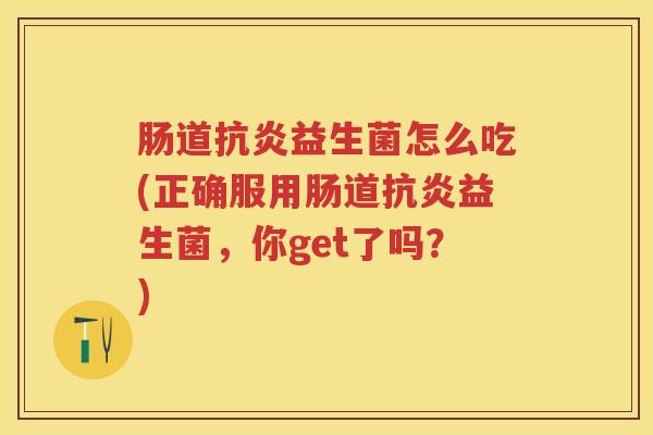 肠道益生菌怎么吃(正确服用肠道益生菌,你get了吗?) 肠道益生菌怎么吃(正确服用肠道益生菌,你get了吗?)
