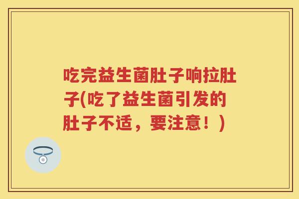 吃完益生菌肚子响拉肚子(吃了益生菌引发的肚子不适，要注意！)