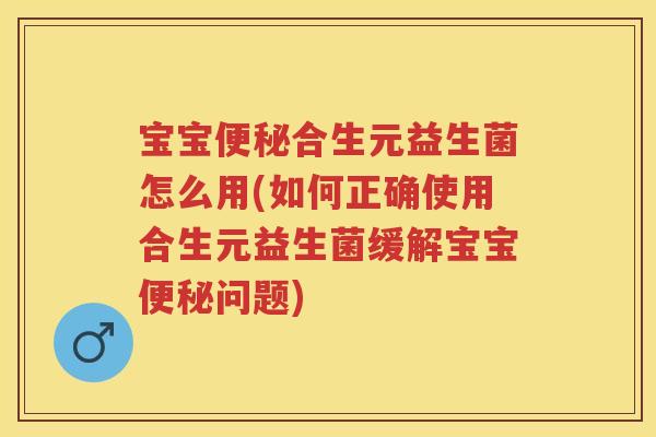 宝宝合生元益生菌怎么用(如何正确使用合生元益生菌缓解宝宝问题) 宝宝合生元益生菌怎么用(如何正确使用合生元益生菌缓解宝宝问题)