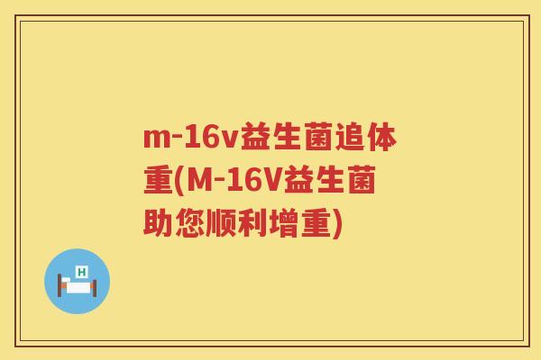 m-16v益生菌追体重(M-16V益生菌助您顺利增重) m-16v益生菌追体重(M-16V益生菌助您顺利增重)