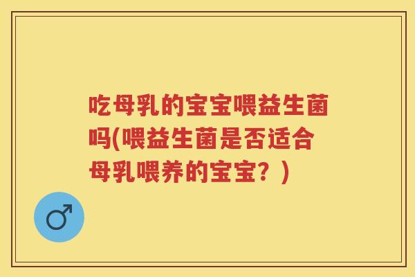 吃母乳的宝宝喂益生菌吗(喂益生菌是否适合母乳喂养的宝宝?) 吃母乳的宝宝喂益生菌吗(喂益生菌是否适合母乳喂养的宝宝?)