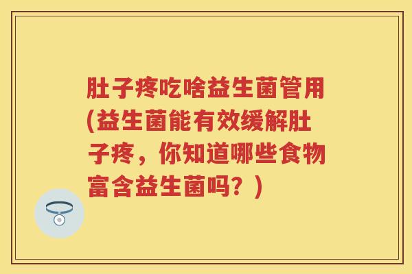 肚子疼吃啥益生菌管用(益生菌能有效缓解肚子疼，你知道哪些食物富含益生菌吗？)